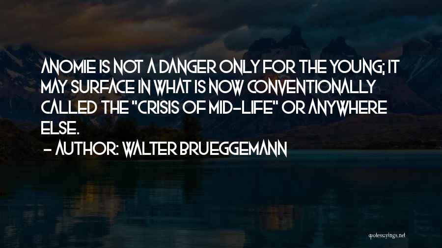 Walter Brueggemann Quotes: Anomie Is Not A Danger Only For The Young; It May Surface In What Is Now Conventionally Called The Crisis