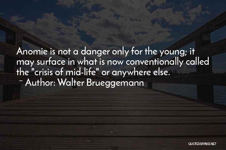 Walter Brueggemann Quotes: Anomie Is Not A Danger Only For The Young; It May Surface In What Is Now Conventionally Called The Crisis