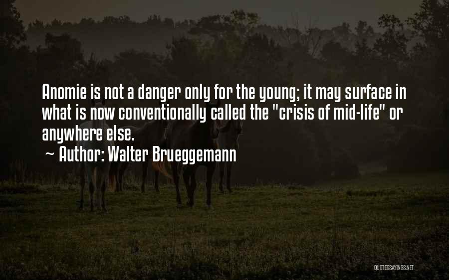 Walter Brueggemann Quotes: Anomie Is Not A Danger Only For The Young; It May Surface In What Is Now Conventionally Called The Crisis