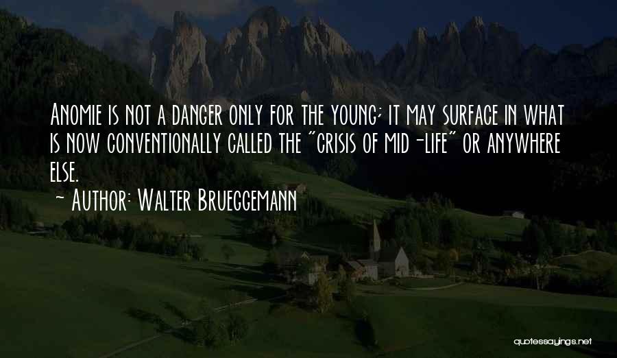 Walter Brueggemann Quotes: Anomie Is Not A Danger Only For The Young; It May Surface In What Is Now Conventionally Called The Crisis