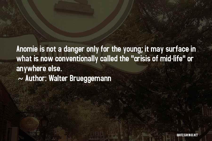 Walter Brueggemann Quotes: Anomie Is Not A Danger Only For The Young; It May Surface In What Is Now Conventionally Called The Crisis