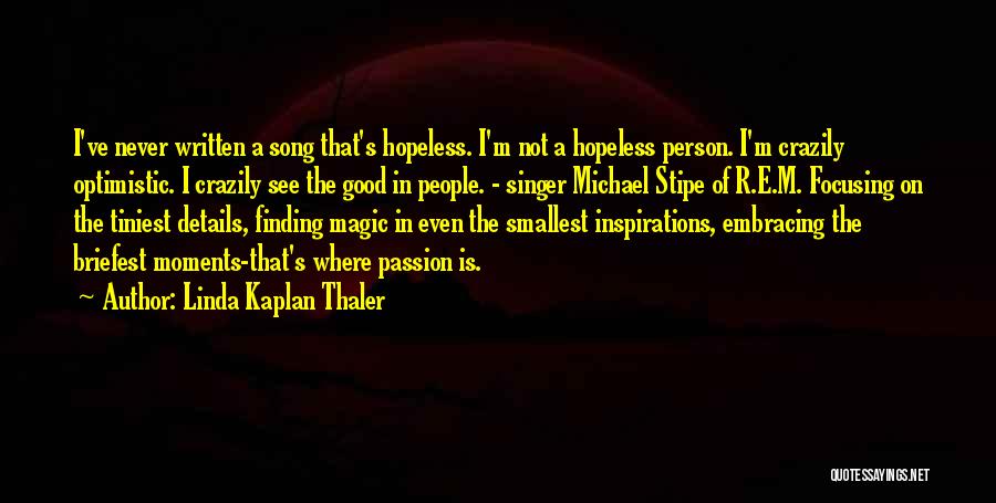 Linda Kaplan Thaler Quotes: I've Never Written A Song That's Hopeless. I'm Not A Hopeless Person. I'm Crazily Optimistic. I Crazily See The Good