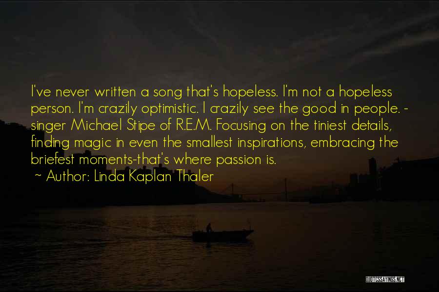 Linda Kaplan Thaler Quotes: I've Never Written A Song That's Hopeless. I'm Not A Hopeless Person. I'm Crazily Optimistic. I Crazily See The Good