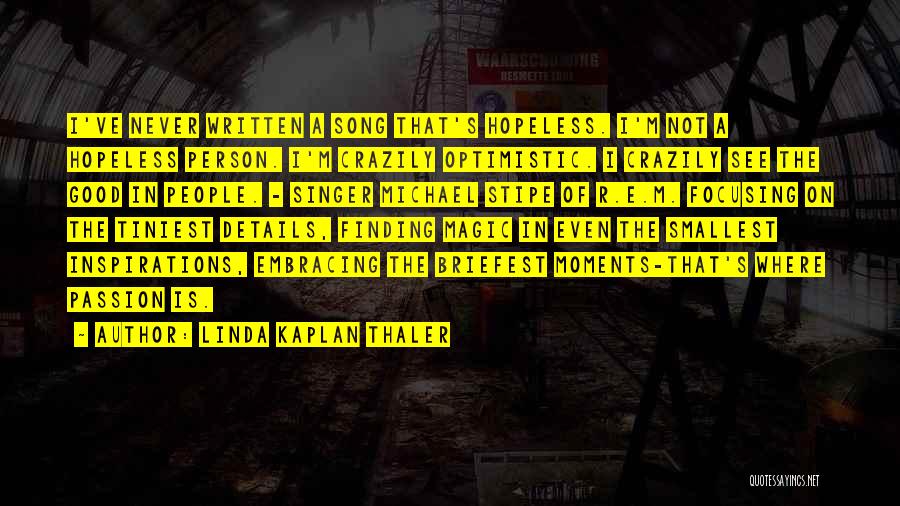 Linda Kaplan Thaler Quotes: I've Never Written A Song That's Hopeless. I'm Not A Hopeless Person. I'm Crazily Optimistic. I Crazily See The Good