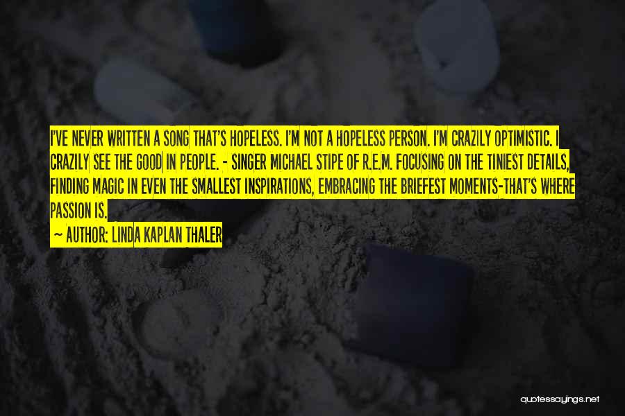 Linda Kaplan Thaler Quotes: I've Never Written A Song That's Hopeless. I'm Not A Hopeless Person. I'm Crazily Optimistic. I Crazily See The Good