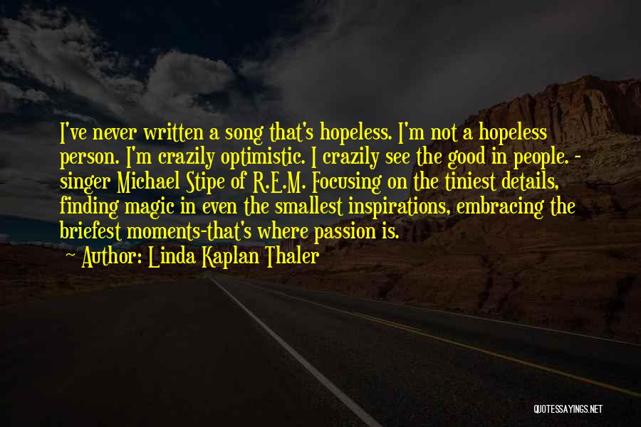 Linda Kaplan Thaler Quotes: I've Never Written A Song That's Hopeless. I'm Not A Hopeless Person. I'm Crazily Optimistic. I Crazily See The Good