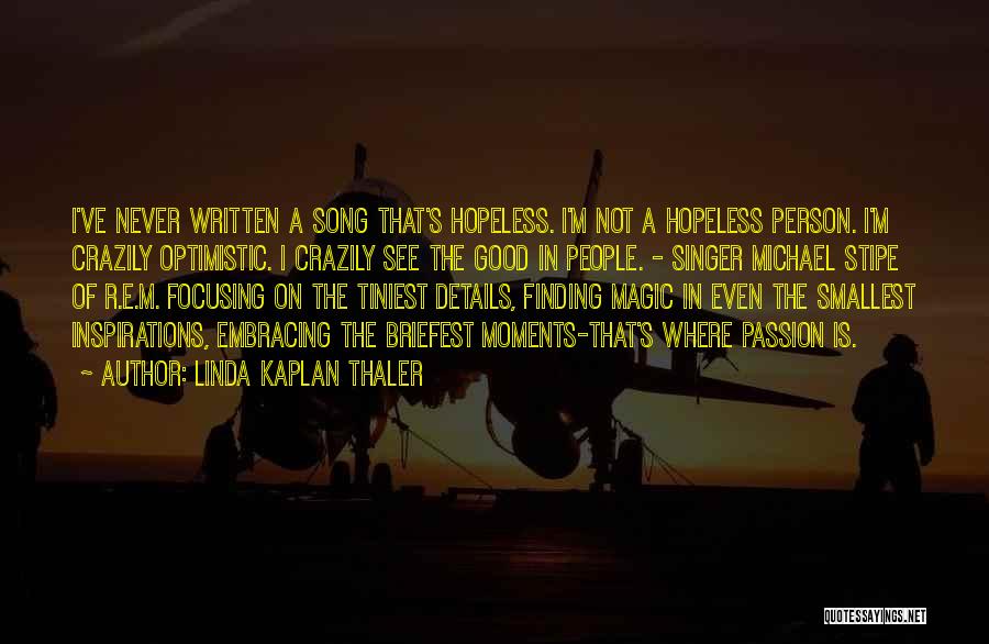 Linda Kaplan Thaler Quotes: I've Never Written A Song That's Hopeless. I'm Not A Hopeless Person. I'm Crazily Optimistic. I Crazily See The Good