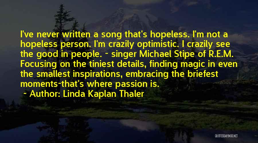 Linda Kaplan Thaler Quotes: I've Never Written A Song That's Hopeless. I'm Not A Hopeless Person. I'm Crazily Optimistic. I Crazily See The Good