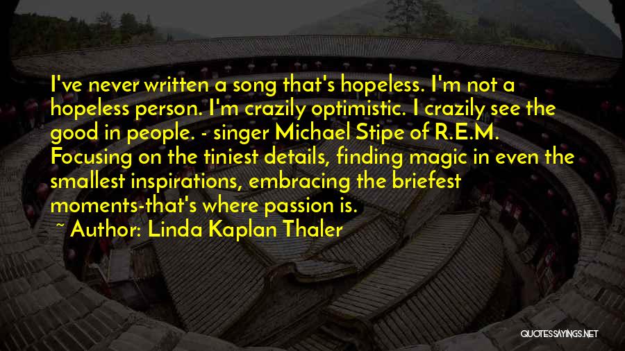 Linda Kaplan Thaler Quotes: I've Never Written A Song That's Hopeless. I'm Not A Hopeless Person. I'm Crazily Optimistic. I Crazily See The Good