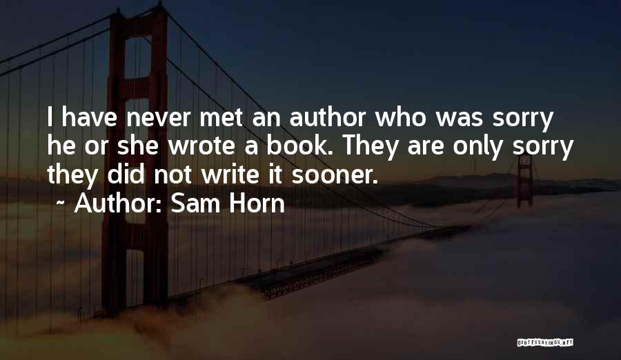 Sam Horn Quotes: I Have Never Met An Author Who Was Sorry He Or She Wrote A Book. They Are Only Sorry They