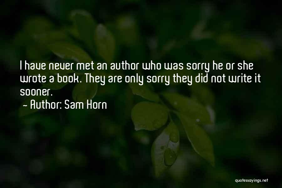 Sam Horn Quotes: I Have Never Met An Author Who Was Sorry He Or She Wrote A Book. They Are Only Sorry They
