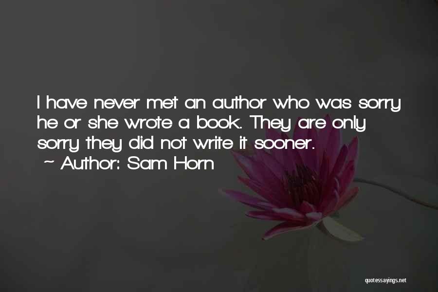 Sam Horn Quotes: I Have Never Met An Author Who Was Sorry He Or She Wrote A Book. They Are Only Sorry They
