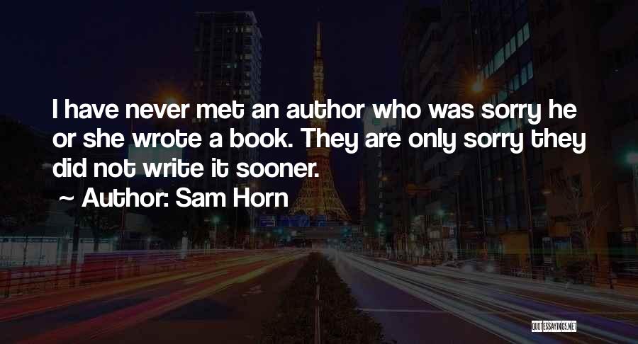 Sam Horn Quotes: I Have Never Met An Author Who Was Sorry He Or She Wrote A Book. They Are Only Sorry They