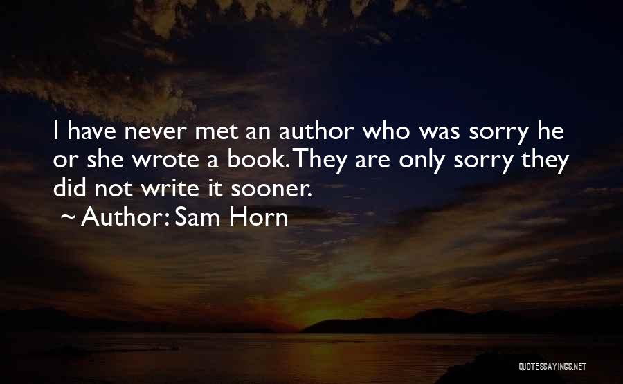 Sam Horn Quotes: I Have Never Met An Author Who Was Sorry He Or She Wrote A Book. They Are Only Sorry They