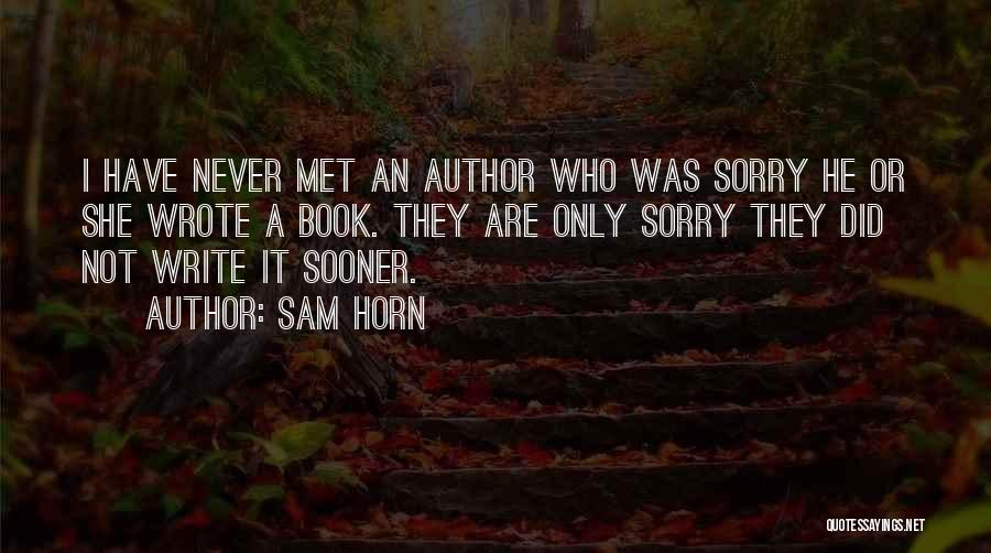 Sam Horn Quotes: I Have Never Met An Author Who Was Sorry He Or She Wrote A Book. They Are Only Sorry They