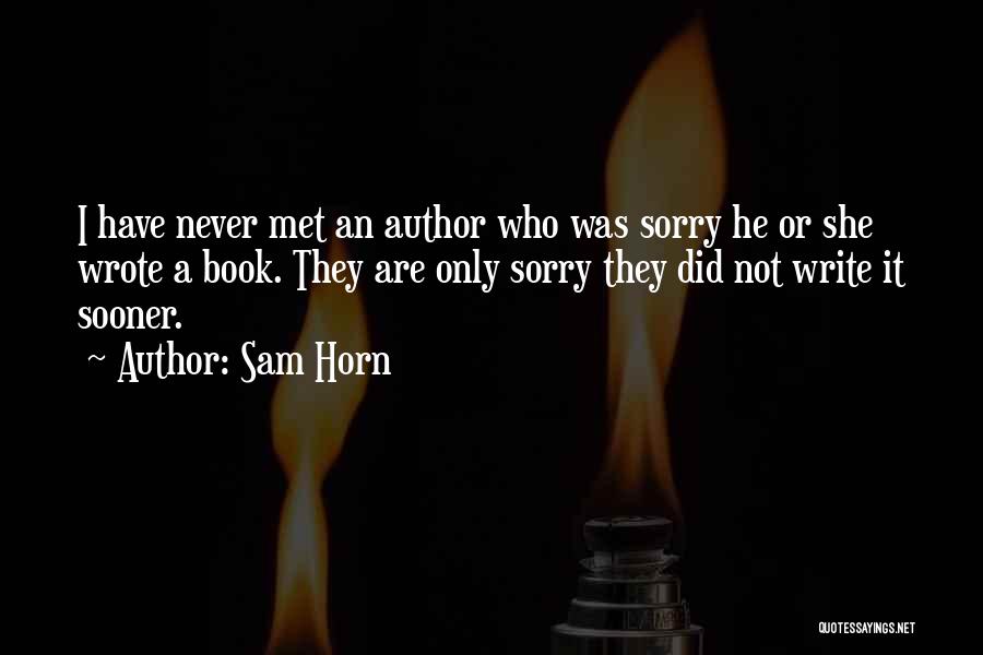 Sam Horn Quotes: I Have Never Met An Author Who Was Sorry He Or She Wrote A Book. They Are Only Sorry They