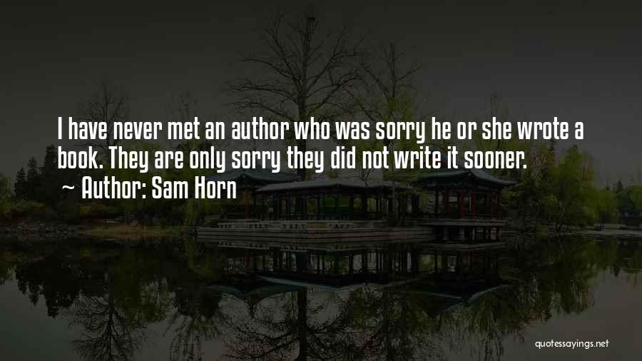 Sam Horn Quotes: I Have Never Met An Author Who Was Sorry He Or She Wrote A Book. They Are Only Sorry They