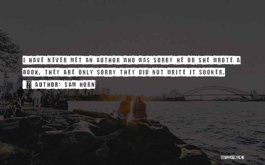 Sam Horn Quotes: I Have Never Met An Author Who Was Sorry He Or She Wrote A Book. They Are Only Sorry They