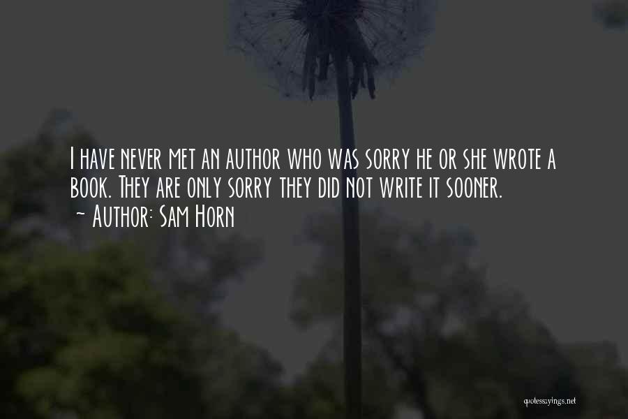 Sam Horn Quotes: I Have Never Met An Author Who Was Sorry He Or She Wrote A Book. They Are Only Sorry They