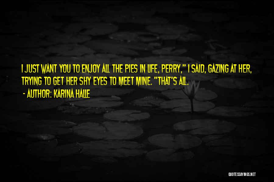 Karina Halle Quotes: I Just Want You To Enjoy All The Pies In Life, Perry, I Said, Gazing At Her, Trying To Get