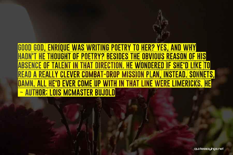 Lois McMaster Bujold Quotes: Good God, Enrique Was Writing Poetry To Her? Yes, And Why Hadn't He Thought Of Poetry? Besides The Obvious Reason