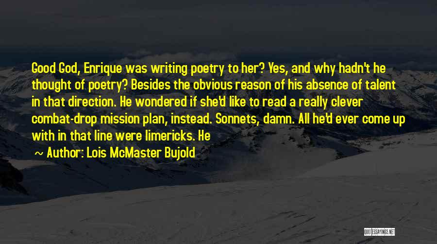 Lois McMaster Bujold Quotes: Good God, Enrique Was Writing Poetry To Her? Yes, And Why Hadn't He Thought Of Poetry? Besides The Obvious Reason