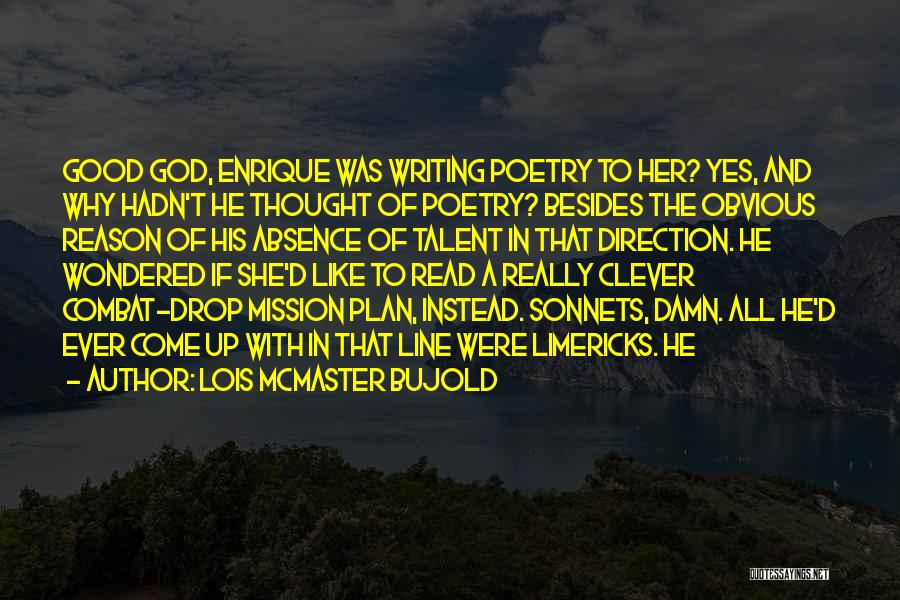 Lois McMaster Bujold Quotes: Good God, Enrique Was Writing Poetry To Her? Yes, And Why Hadn't He Thought Of Poetry? Besides The Obvious Reason