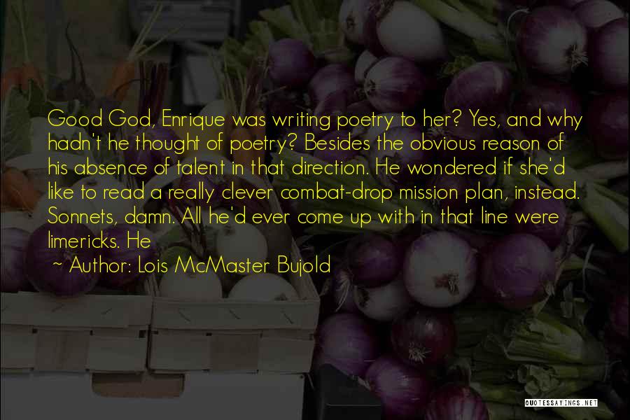 Lois McMaster Bujold Quotes: Good God, Enrique Was Writing Poetry To Her? Yes, And Why Hadn't He Thought Of Poetry? Besides The Obvious Reason