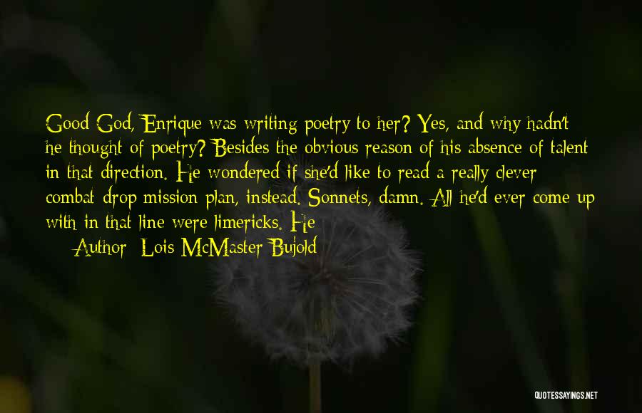 Lois McMaster Bujold Quotes: Good God, Enrique Was Writing Poetry To Her? Yes, And Why Hadn't He Thought Of Poetry? Besides The Obvious Reason