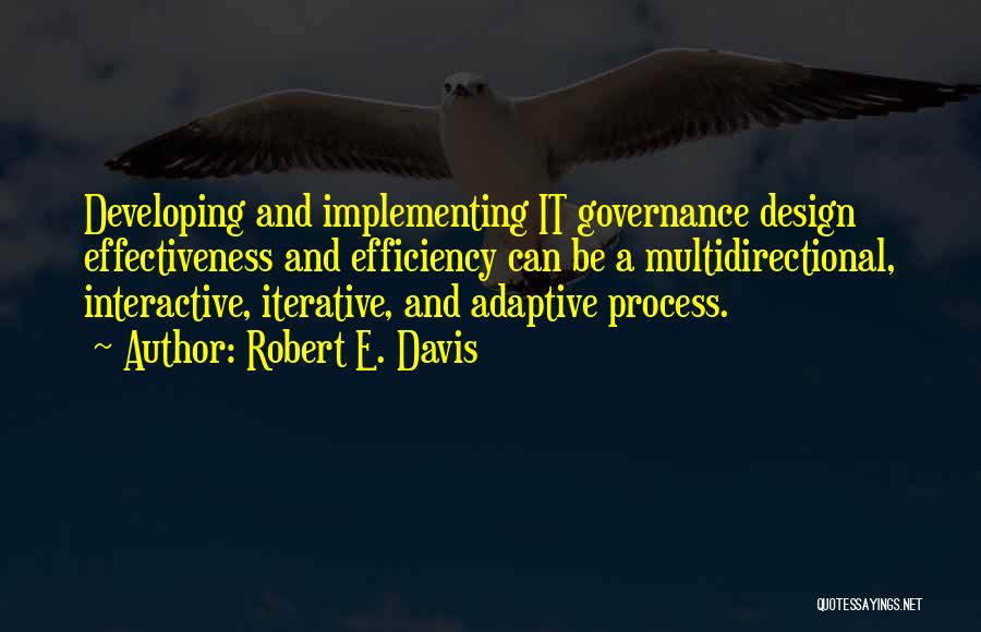 Robert E. Davis Quotes: Developing And Implementing It Governance Design Effectiveness And Efficiency Can Be A Multidirectional, Interactive, Iterative, And Adaptive Process.