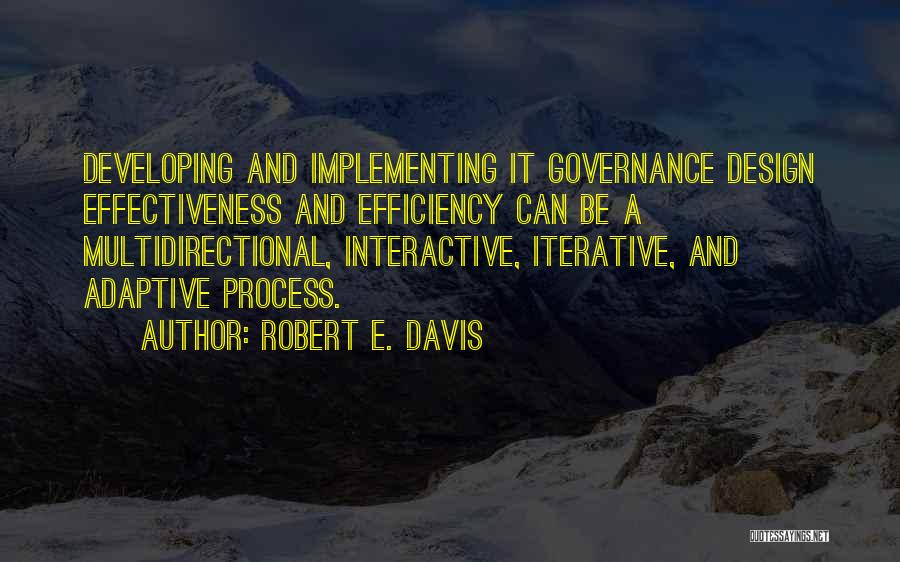 Robert E. Davis Quotes: Developing And Implementing It Governance Design Effectiveness And Efficiency Can Be A Multidirectional, Interactive, Iterative, And Adaptive Process.