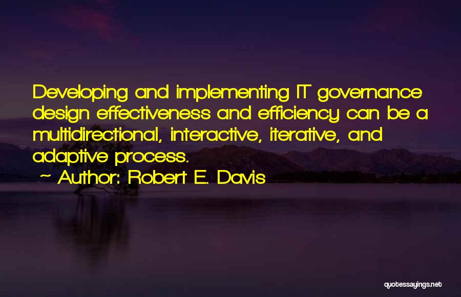 Robert E. Davis Quotes: Developing And Implementing It Governance Design Effectiveness And Efficiency Can Be A Multidirectional, Interactive, Iterative, And Adaptive Process.