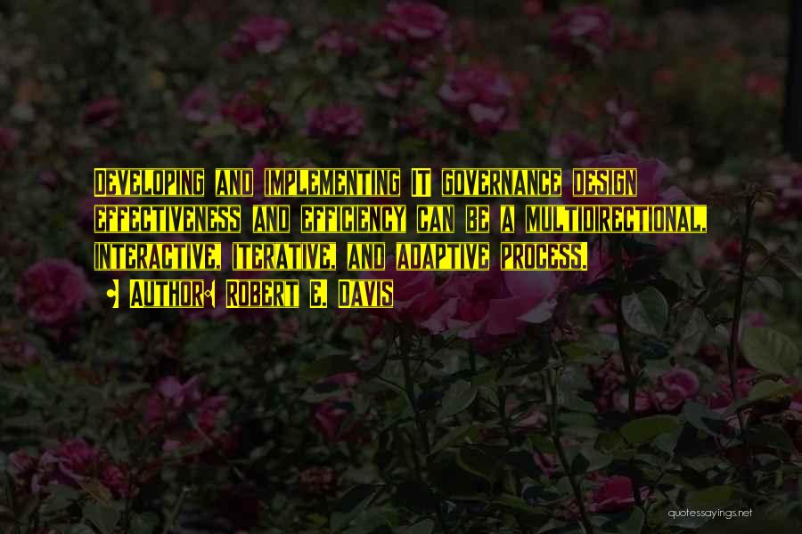 Robert E. Davis Quotes: Developing And Implementing It Governance Design Effectiveness And Efficiency Can Be A Multidirectional, Interactive, Iterative, And Adaptive Process.