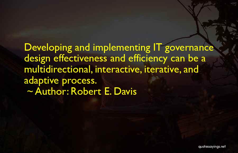 Robert E. Davis Quotes: Developing And Implementing It Governance Design Effectiveness And Efficiency Can Be A Multidirectional, Interactive, Iterative, And Adaptive Process.