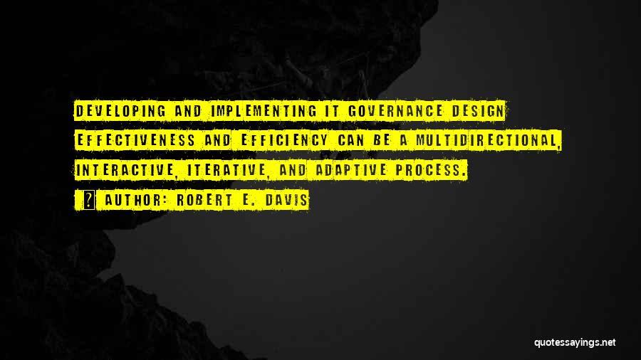 Robert E. Davis Quotes: Developing And Implementing It Governance Design Effectiveness And Efficiency Can Be A Multidirectional, Interactive, Iterative, And Adaptive Process.