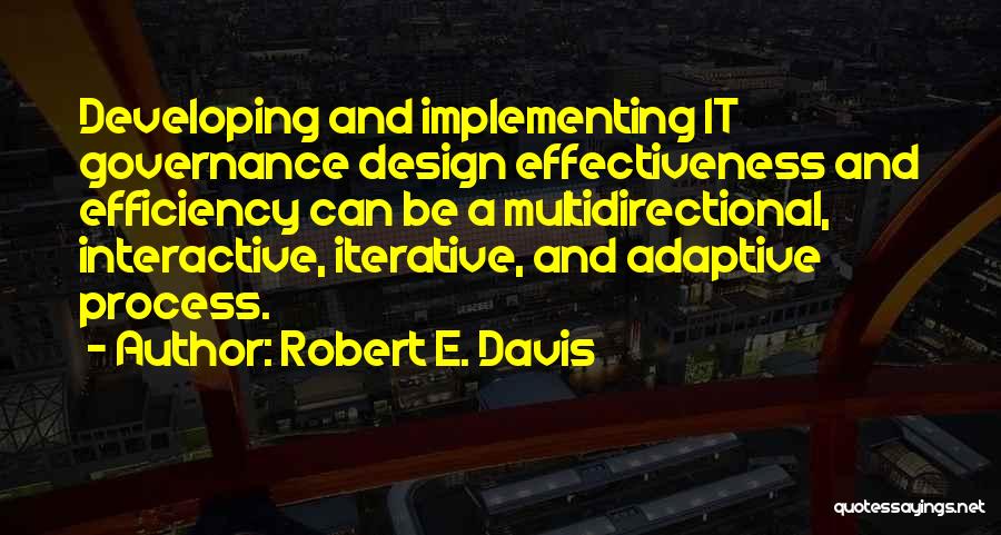 Robert E. Davis Quotes: Developing And Implementing It Governance Design Effectiveness And Efficiency Can Be A Multidirectional, Interactive, Iterative, And Adaptive Process.