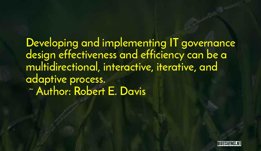 Robert E. Davis Quotes: Developing And Implementing It Governance Design Effectiveness And Efficiency Can Be A Multidirectional, Interactive, Iterative, And Adaptive Process.