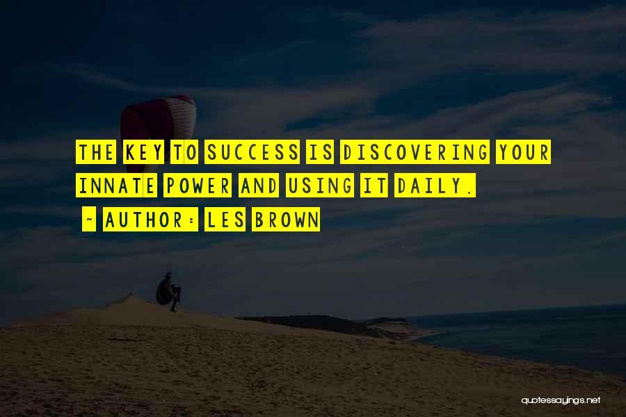 Les Brown Quotes: The Key To Success Is Discovering Your Innate Power And Using It Daily.