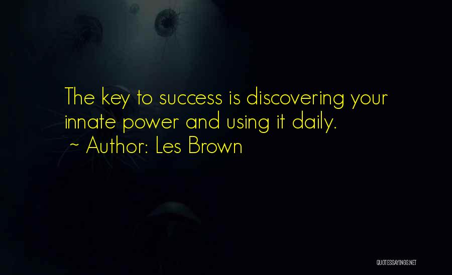 Les Brown Quotes: The Key To Success Is Discovering Your Innate Power And Using It Daily.