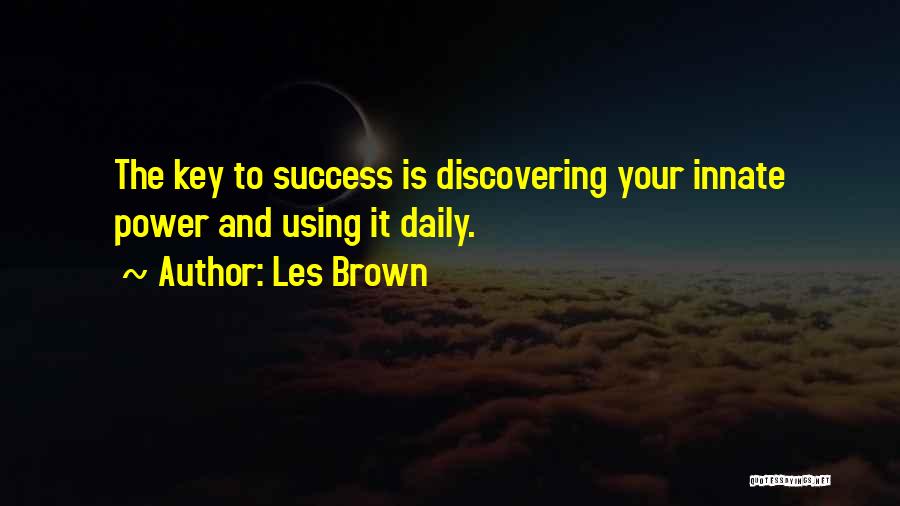 Les Brown Quotes: The Key To Success Is Discovering Your Innate Power And Using It Daily.