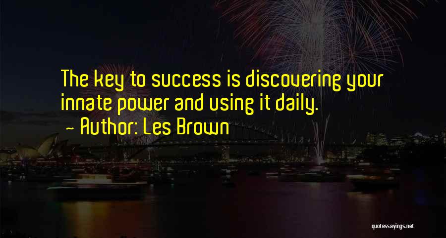 Les Brown Quotes: The Key To Success Is Discovering Your Innate Power And Using It Daily.