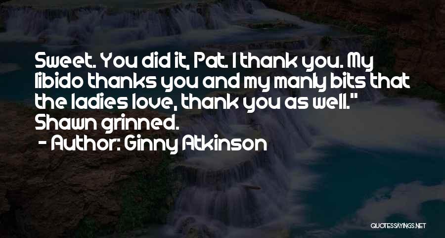 Ginny Atkinson Quotes: Sweet. You Did It, Pat. I Thank You. My Libido Thanks You And My Manly Bits That The Ladies Love,