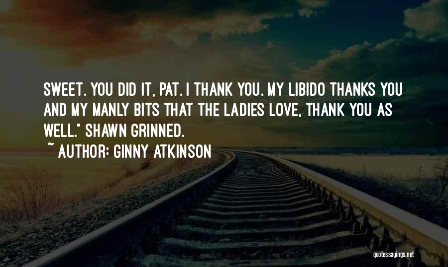 Ginny Atkinson Quotes: Sweet. You Did It, Pat. I Thank You. My Libido Thanks You And My Manly Bits That The Ladies Love,