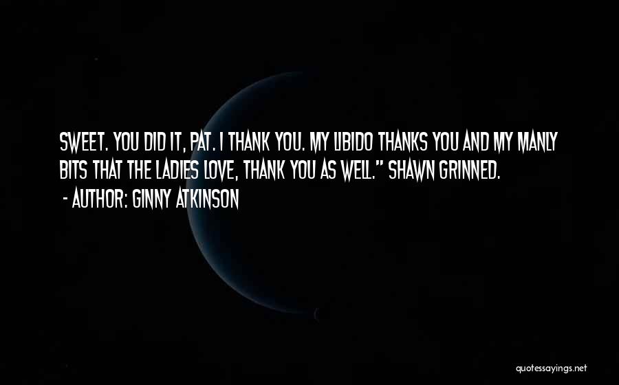 Ginny Atkinson Quotes: Sweet. You Did It, Pat. I Thank You. My Libido Thanks You And My Manly Bits That The Ladies Love,