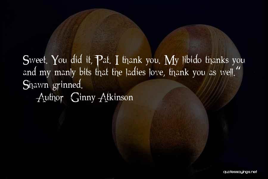 Ginny Atkinson Quotes: Sweet. You Did It, Pat. I Thank You. My Libido Thanks You And My Manly Bits That The Ladies Love,