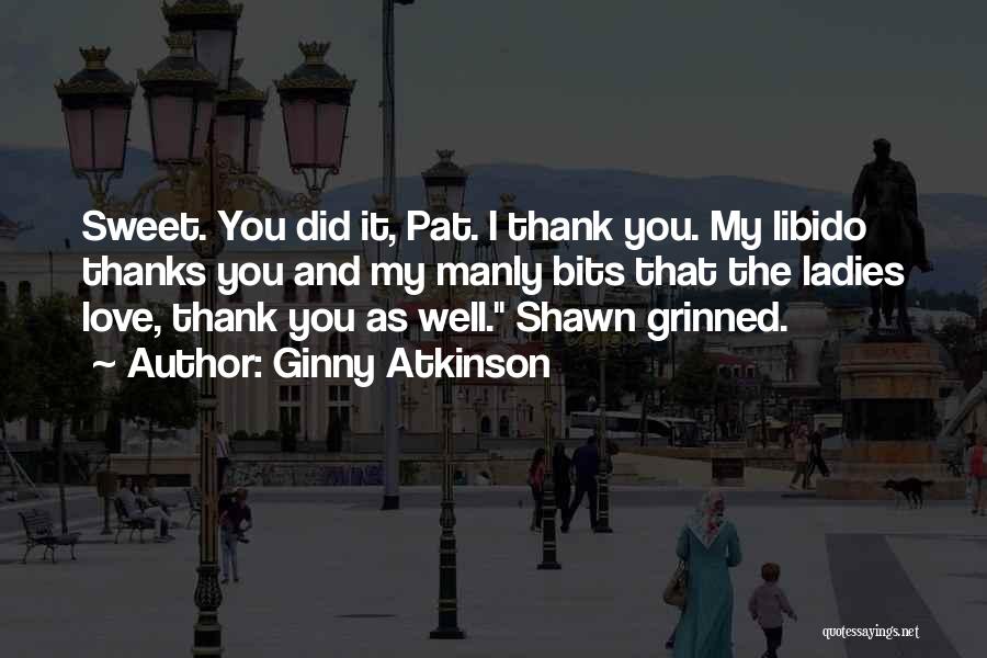 Ginny Atkinson Quotes: Sweet. You Did It, Pat. I Thank You. My Libido Thanks You And My Manly Bits That The Ladies Love,