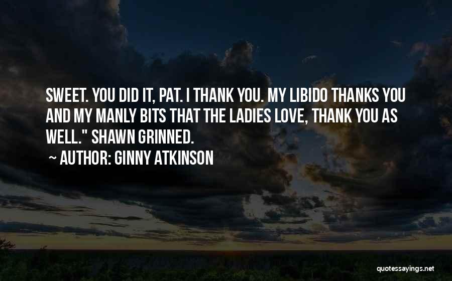 Ginny Atkinson Quotes: Sweet. You Did It, Pat. I Thank You. My Libido Thanks You And My Manly Bits That The Ladies Love,