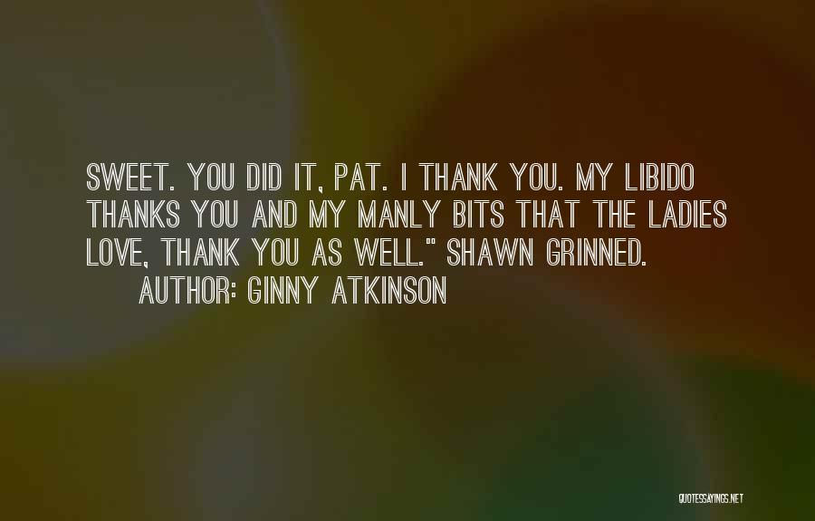 Ginny Atkinson Quotes: Sweet. You Did It, Pat. I Thank You. My Libido Thanks You And My Manly Bits That The Ladies Love,