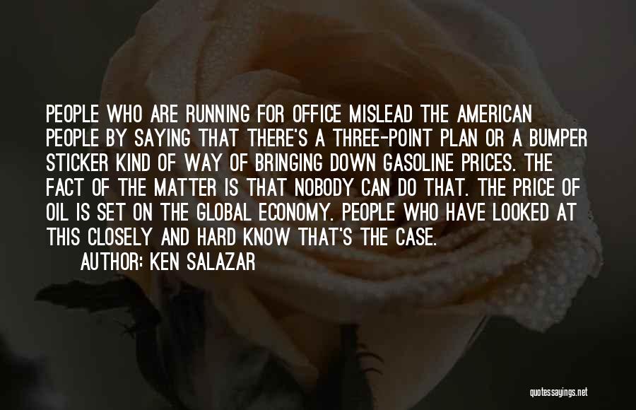 Ken Salazar Quotes: People Who Are Running For Office Mislead The American People By Saying That There's A Three-point Plan Or A Bumper