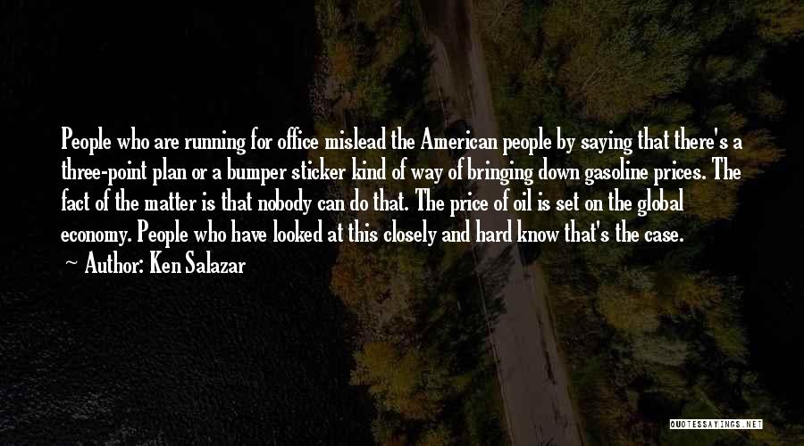 Ken Salazar Quotes: People Who Are Running For Office Mislead The American People By Saying That There's A Three-point Plan Or A Bumper